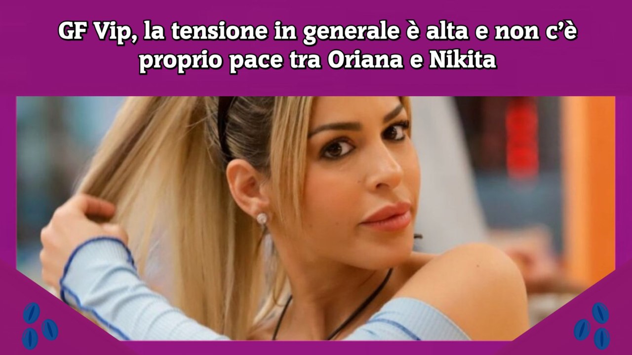 GF Vip, la tensione in generale è alta e non c’è proprio pace tra Oriana e Nikita