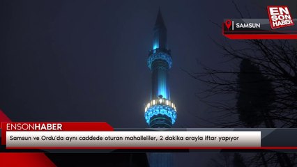 Samsun ve Ordu'da aynı caddede oturan mahalleliler, 2 dakika arayla iftar yapıyor