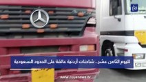 لليوم 18.. شاحنات أردنية ما تزال عالقة على الحدود السعودية