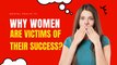 Why Women Are Victims of Their Success