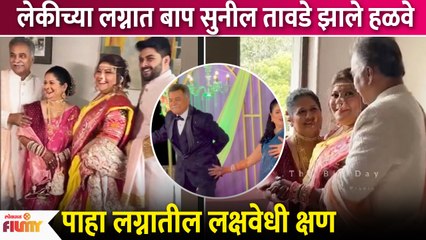 Actor Sunil Tawde Gets Emotional At Daughter's Weddingलेकीच्या लग्नात बाबा सुनील तवडेंना आलं भरुनAP2