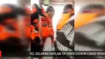 SEL SULARINA KAPILAN TIR SÜRÜCÜSÜNÜN CANSIZ BEDENİNE ULAŞILDI