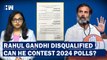 Rahul Gandhi Disqualified From Lok Sabha. Will He Be Able To Contest 2024 Lok Sabha Elections???
