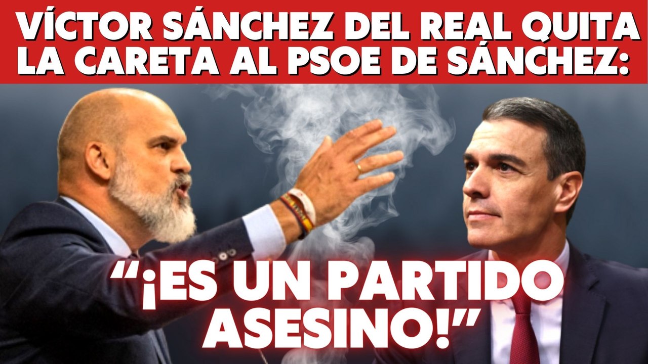 Víctor Sánchez del Real quita la careta al PSOE de Sánchez: “¡Es un partido asesino!”