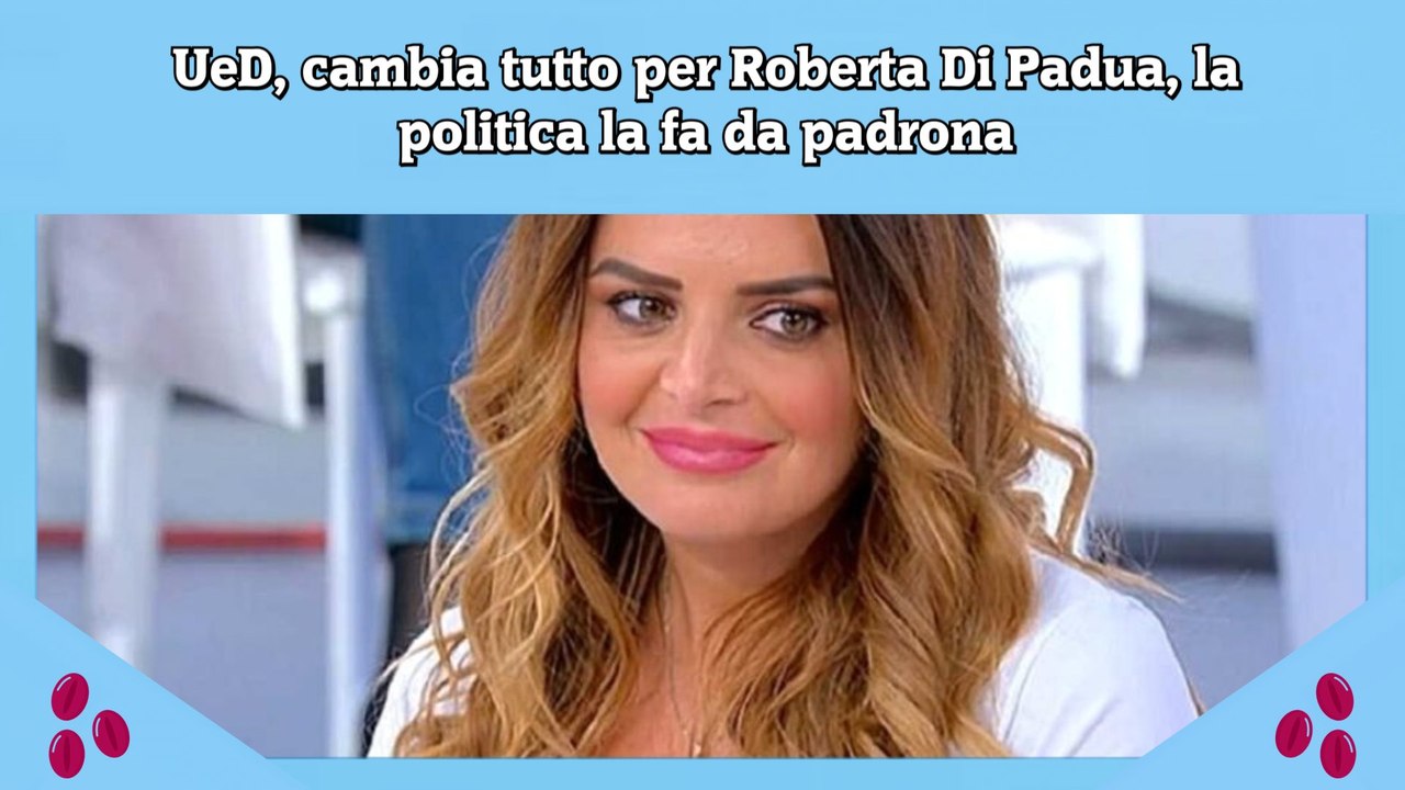 UeD, cambia tutto per Roberta Di Padua, la politica la fa da padrona