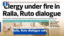 The News Brief: Clergy under fire in Raila, Ruto dialogue calls