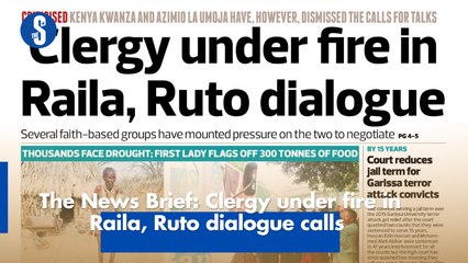 The News Brief: Clergy under fire in Raila, Ruto dialogue calls