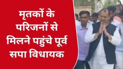 सुलतानपुर: मृतकों के परिजनों से मिलने पहुंचे पूर्व सपा विधायक,क्या कहा देखें