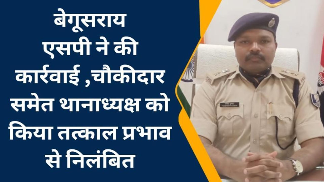 बेगूसराय: एसपी ने की कार्रवाई ,चौकीदार समेत थानाध्यक्ष को तत्काल प्रभाव से किया निलंबित