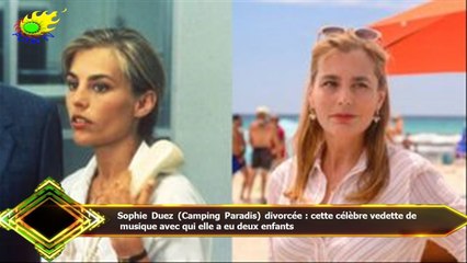 Sophie Duez (Camping Paradis) divorcée : cette célèbre vedette de  musique avec qui elle a eu deux e