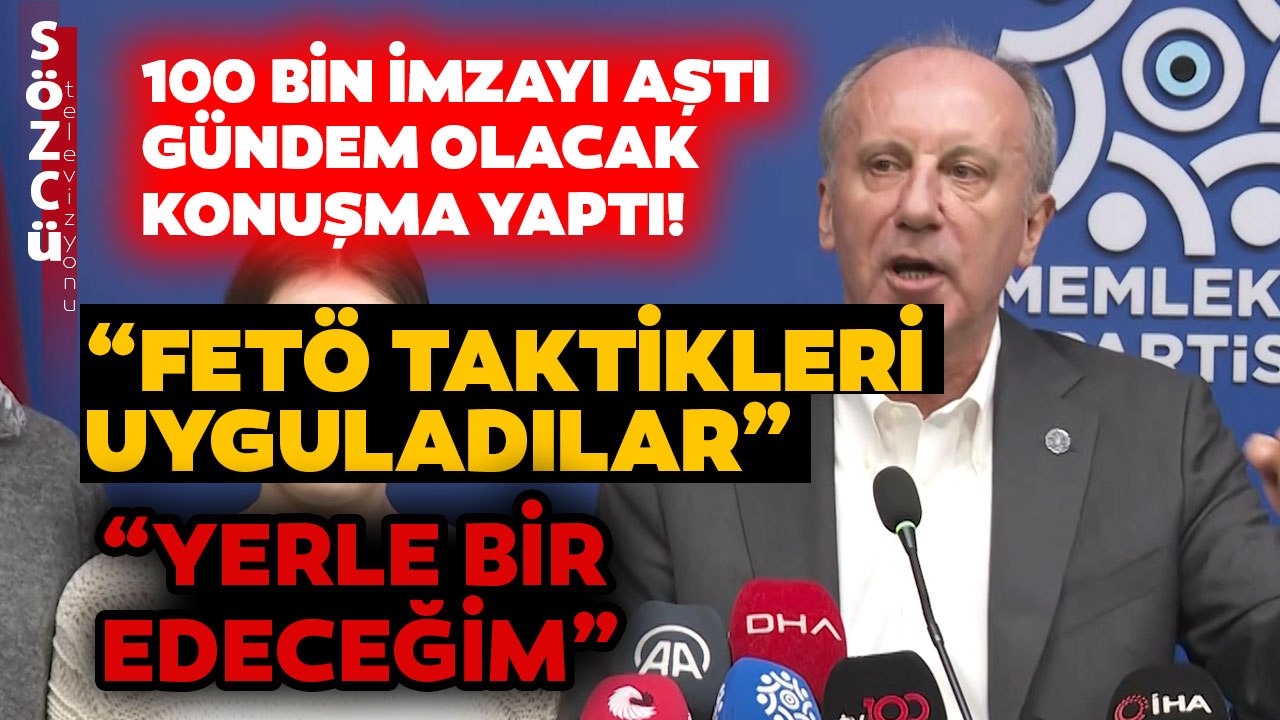100 Bin İmzayı Aşan Muharrem İnce Çok Sert Açıklamalarda Bulundu: FETÖ Taktikleri Uyguladılar