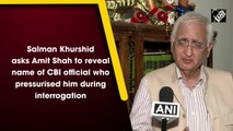 Salman Khurshid asks Amit Shah to reveal name of CBI official who pressurised him during interrogation