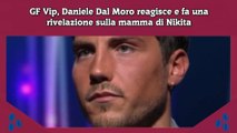 GF Vip, Daniele Dal Moro reagisce e fa una rivelazione sulla mamma di Nikita