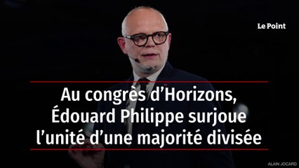 Au congrès d’Horizons, Édouard Philippe surjoue l’unité d’une majorité divisée