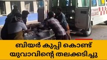 ബിയര്‍ കുപ്പി കൊണ്ട് സുഹൃത്ത് തലയ്ക്കടിച്ചു; യുവാവിന് ഗുരുതര പരിക്ക്