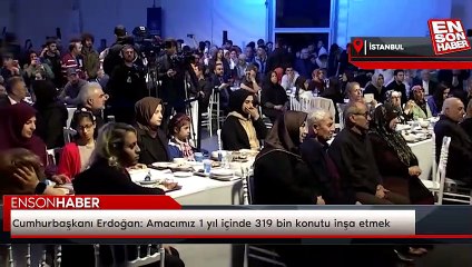 Cumhurbaşkanı Erdoğan: Amacımız 1 yıl içinde 319 bin konutu inşa etmek