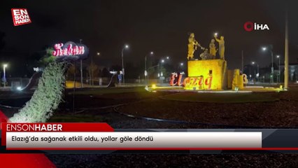 Elazığ’da sağanak etkili oldu, yollar göle döndü