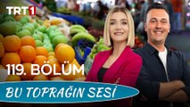 Bu Toprağın Sesi 119. Bölüm – Sebze Meyve Piyasası ve Ürünlerin Tüketiciye Yolculuğu