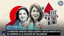 La ministra Sánchez desea suerte a Reyes Maroto en su carrera ¡a la alcaldía de Valladolid!
