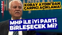 MHP ve İYİ Parti Birleşecek İddialarına Koray Aydın'dan Çok Çarpıcı Yanıt! Bu Sözlerle Açıkladı
