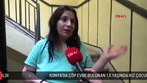 KONYA'DA ÇÖP EVDE BULUNAN 1,5 YAŞINDA KIZ ÇOCUĞU HASTANEYE KALDIRILDI