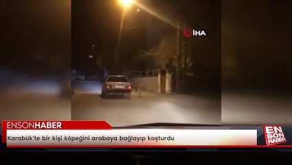 Karabük'te bir kişi köpeğini arabaya bağlayıp koşturdu