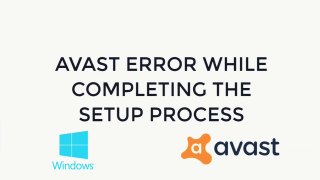 How to Fix Avast Error while Completing the Setup Process