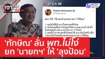 'ทักษิณ' ลั่น พท.ไม่โง่ยก 'นายกฯ' ให้ 'ลุงป้อม' | เจาะลึกทั่วไทย (28 มี.ค. 66)