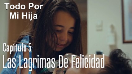 Las lagrimas de felicidad - Todo Por Mi Hija Capitulo 5