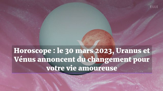 Horoscope : le 30 mars 2023, Uranus et Vénus annoncent du changement pour votre vie amoureuse
