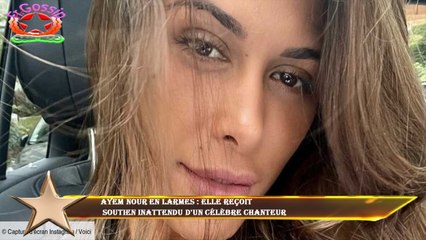 Ayem Nour en larmes : elle reçoit  soutien inattendu d'un célèbre chanteur