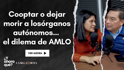 Cooptar o dejar morir a los órganos autónomos… el dilema de AMLO