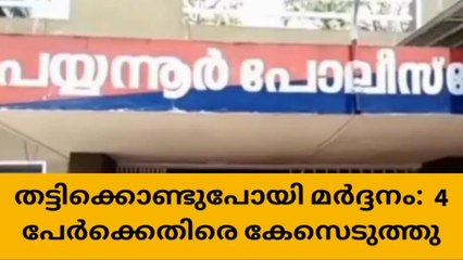 യുവാവിനെ തട്ടിക്കൊണ്ടുപോയി മർദ്ദിച്ച 4 പേർക്കെതിരെ കേസെടുത്തു