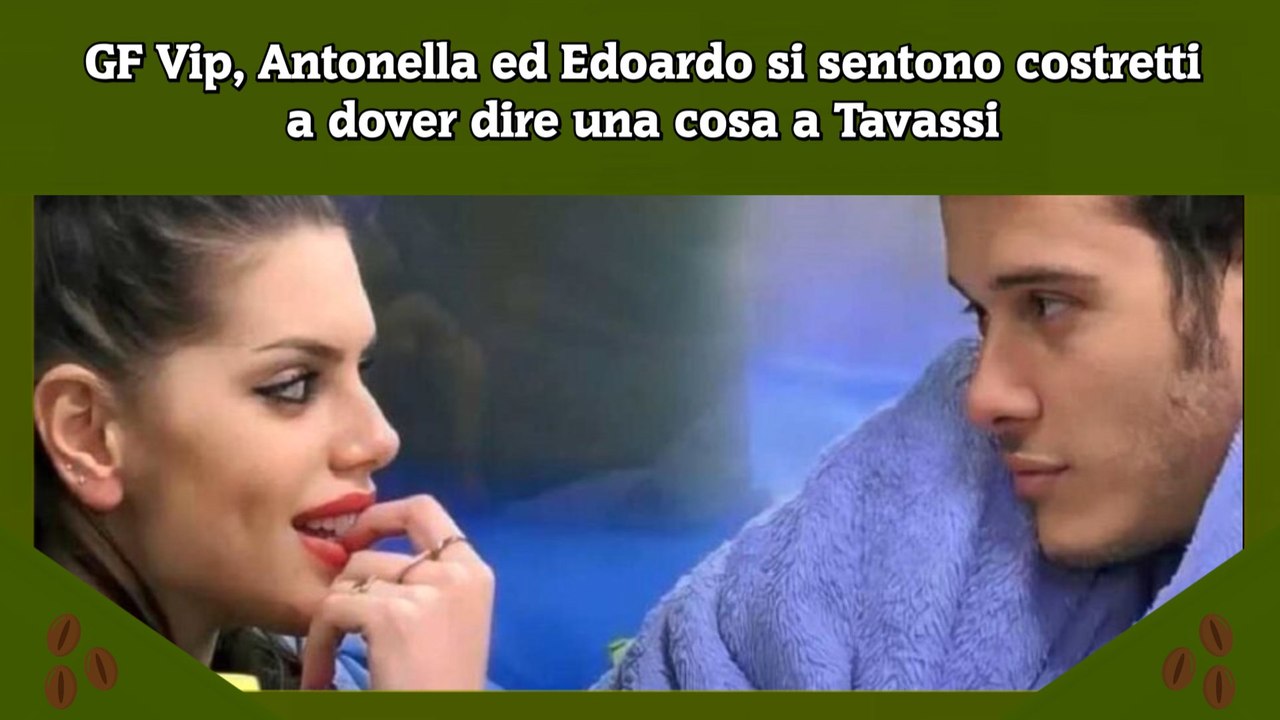 GF Vip, Antonella ed Edoardo si sentono costretti a dover dire una cosa a Tavassi