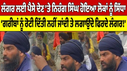 Download Video: ਪਿੰਡ ਤੋਂ ਬਾਹਰਲੇ ਲੋਕਾਂ ਨੂੰ ਲੰਗਰ ਲਈ ਪੈਸੇ ਦੇ ਰਹੇ ਪਿੰਡ ਵਾਸੀਆਂ ਨੂੰ ਨਿਹੰਗ ਸਿੰਘ ਹੋਇਆ ਸਿੱਧਾ|OneIndia Punjabi