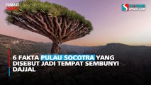 6 Fakta Pulau Socotra yang Disebut Jadi Tempat Sembunyi Dajjal