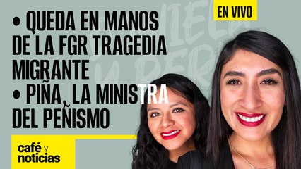 #EnVivo #CaféYNoticias | Piña, la ministra del peñismo | Queda en manos de la FGR tragedia migrante