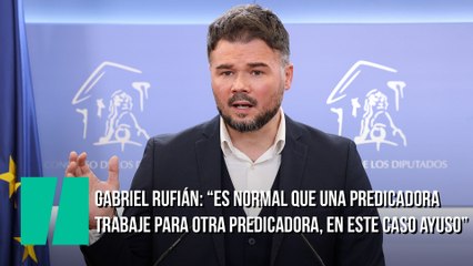 Gabriel Rufián: "Es normal que una predicadora trabaje para otra predicadora, en este caso Ayuso"