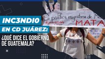 Inc3ndi0 en Cd Juárez: Así es la postura de Guatemala ante la catástr0f3