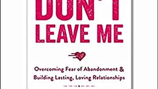 Love Me, Don’t Leave Me: Overcoming Fear of Abandonment and Building Lasting, Loving Relationships