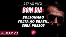 Bom dia 247: Bolsonaro volta ao Brasil. Será preso? (30.3.23)