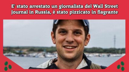E' stato arrestato un giornalista del Wall Street Journal in Russia, è stato pizzicato in flagrante