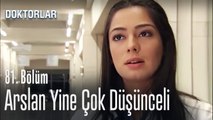 Arslan yine çok düşünceli - Doktorlar 81  Bölüm
