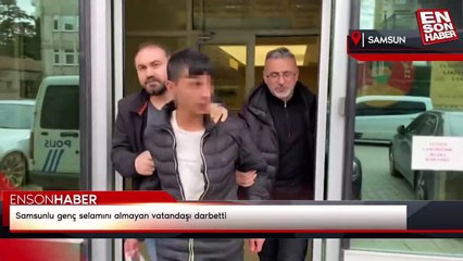 Samsunlu genç selamını almayan vatandaşı darbetti