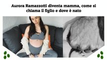 Aurora Ramazzotti diventa mamma, come si chiama il figlio e dove è nato