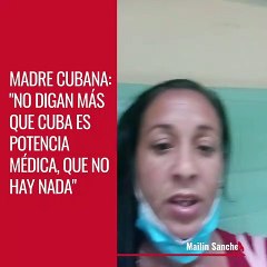 MADRE CUBANA: "NO DIGAN MÁS QUE CUBA ES POTENCIA MÉDICA, QUE NO HAY NADA"