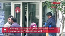 Silivri'de tapuda rüşvet iddialarına soruşturma: 93 şüpheliden 79’u yakalandı