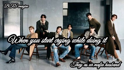 When you start crying while doing it  __ BTS imagine __ they as ur mafia husband