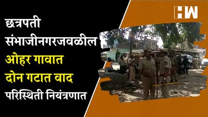 Chatrapati Sambhaji Nagar जवळील ओहर गावात दोन गटात वाद; परिस्थिती नियंत्रणात