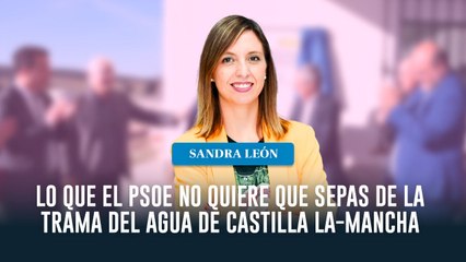 Lo que el PSOE no quiere que sepas de la trama del agua de Castilla La-Mancha